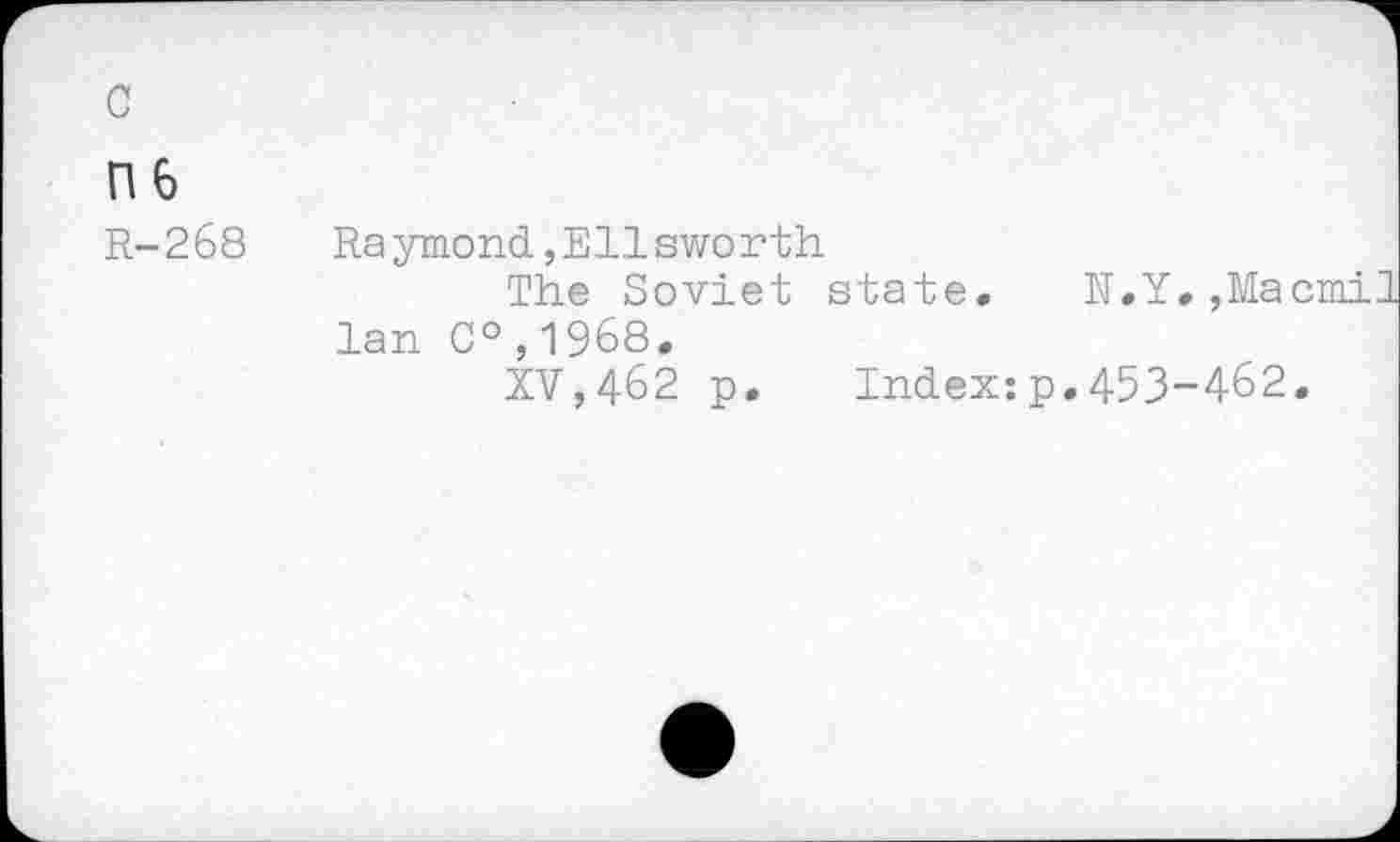 ﻿с
П6
R-268
Ra ymond,Ellsworth
The Soviet state, N.Y,,Macmil lan C°,1968.
XV,462 p.	Index:p,45З-462.